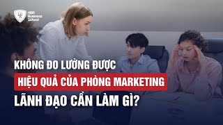 KHÔNG ĐO LƯỜNG ĐƯỢC HIỆU QUẢ CỦA PHÒNG MARKETING LÃNH ĐẠO CẦN LÀM GÌ? | Trường doanh nhân HBR
