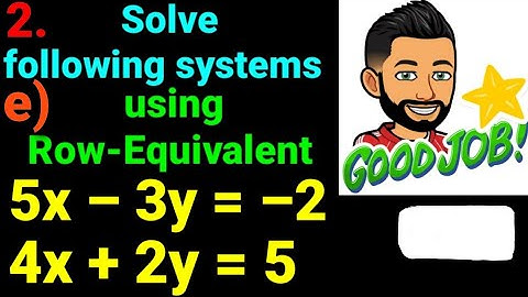 2.e) 5x – 3y = –2 , 4x + 2y =5  Solve following systems of linear eqn using row equivalent matrices