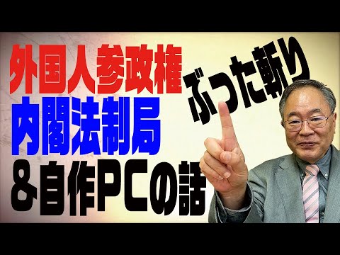 第57回 外国人参政権、内閣法制局をぶった斬り！ついでにＰＣのマニアックな話