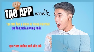 Tạo APP  để tạo 100 Ảnh & Video AI Trong Vài Phút – APP Khiến Ai Cũng Phải WOW! bạn có thể làm được