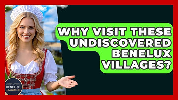 Why Visit These Undiscovered Benelux Villages? - Exploring The Benelux