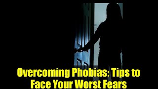 Overcoming Phobias: Tips to Face Your Worst Fears