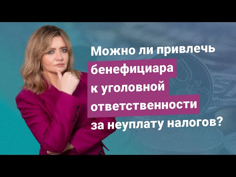 Можно ли привлечь бенефициара к уголовной ответственности за неуплату налогов?