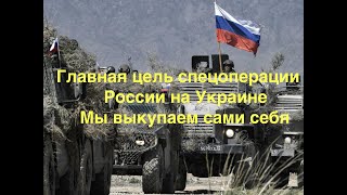 Основная цель спецоперации России на Украине  Мы выкупаем сами себя