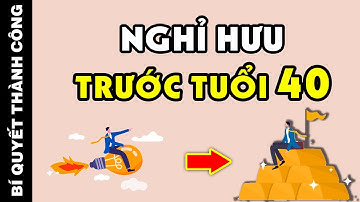 Làm gì để đạt được tự do tài chính, nghỉ hưu sớm trước khi 40 tuổi? (Biết Sớm Giàu Sớm)
