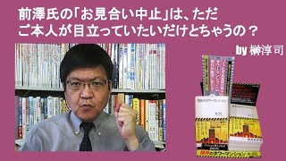 前澤氏の「お見合い中止」は、ただご本人が目立っていたいだけとちゃうの？　by榊淳司