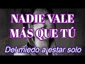 NADIE VALE MÁS QUE TÚ. "Del miedo a estar solo"