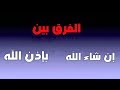 الفرق بين كلمة  إن شاء الله   وكلمة   بإذن الله   فى القرآن الكريم سمعها