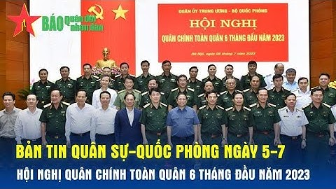 Bản tin Quân sự-Quốc phòng ngày 5-7: Hội nghị Quân chính toàn quân 6 tháng đầu năm 2023