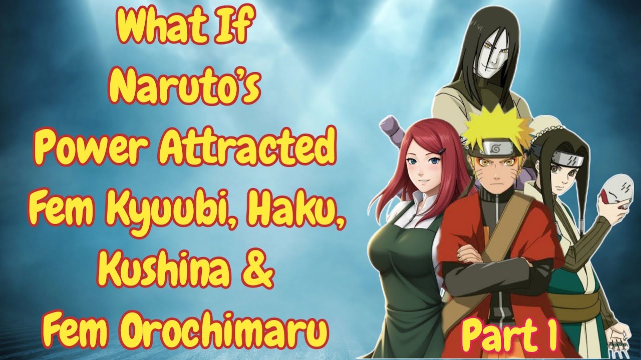 What If Naruto’s Power Attracted Fem Kyuubi, Haku,Kushina&Fem Orochimaru|Part 1/