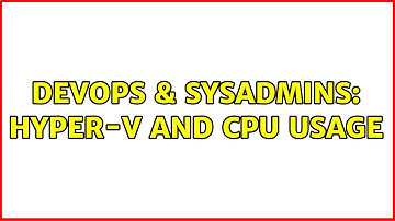 DevOps & SysAdmins: Hyper-V and CPU Usage