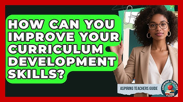 How Can You Improve Your Curriculum Development Skills? - Aspiring Teacher Guide