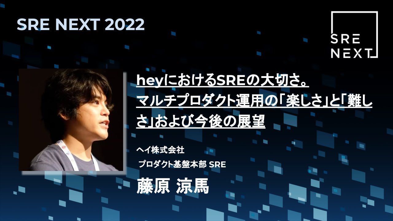 【SRE NEXT 2022】heyにおけるSREの大切さ。マルチプロダクト運用の「楽しさ」と「難しさ」および今後の展望 / 藤原 涼馬