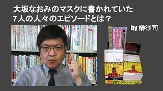 大坂なおみのマスクに書かれていた7人の人々のエピソードとは？　by 榊淳司