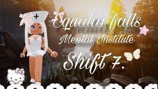 ..╰ Equalia falls mental institute ╮★ - Shift 7 - ★