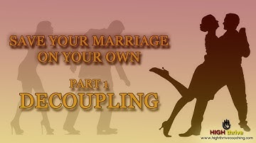 Save Your Marriage On Your Own: Part One - Decoupling | ⓇHigh Thrive Coaching - Official