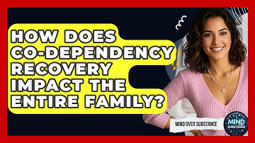 How Does Co-dependency Recovery Impact The Entire Family? - Mind Over Substance