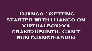 Django : Getting started with Django on Virtualbox Vagrant Ubuntu. Can