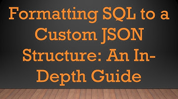 Formatting SQL to a Custom JSON Structure: An In-Depth Guide