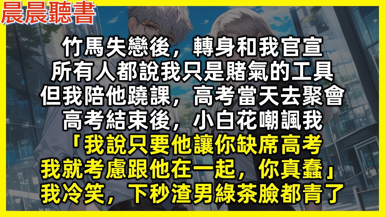 竹馬失戀後，轉身和我官宣，所有人都說我只是賭氣的工具，但我陪他蹺課，高考當天去聚會，高考結束後，小白花嘲諷我「我說只要他讓你缺席高考，我就考慮跟他在一起，你真蠢」我冷笑，下秒渣男綠茶臉都青了