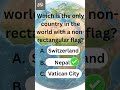 Only 1 Country Has This Flag  (Not a Rectangle!)