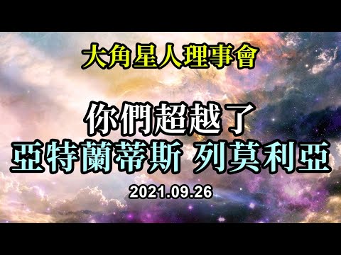 你們超越了亞特蘭蒂斯和列莫利亞《大角星人理事會》你們是人類持有光明的代表，你們每天都有更多的人在了解真正的自己。這對宇宙萬物都會產生影響
