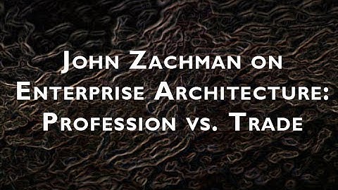 John Zachman on Enterprise Architecture: Profession vs. Trade