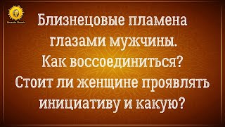 Близнецовые пламена глазами мужчины. Инициатива на пути воссоединения.