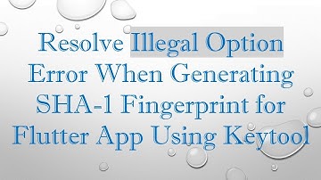 Resolve Illegal Option Error When Generating SHA-1 Fingerprint for Flutter App Using Keytool