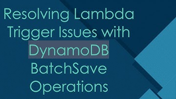 Resolving Lambda Trigger Issues with DynamoDB BatchSave Operations