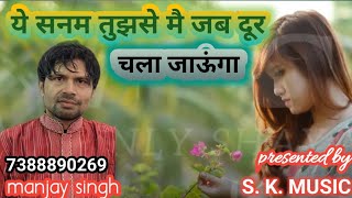 Ye sanam tujhse main jab dur chala jaunga by Manjay singh