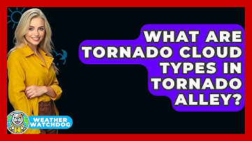 What Are Tornado Cloud Types In Tornado Alley? - Weather Watchdog