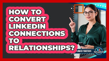How To Convert LinkedIn Connections To Relationships?