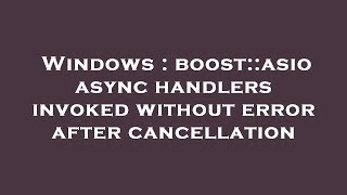 Windows : boost::asio async handlers invoked without error after cancellation