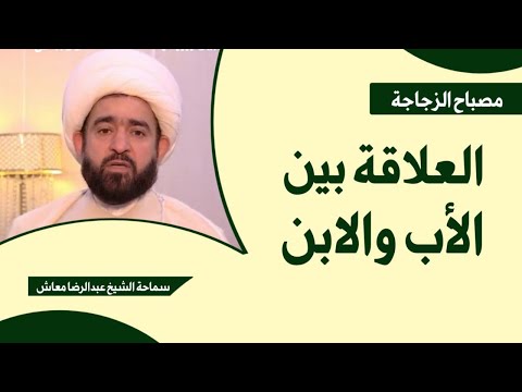 العلاقة بين الاب والابن / مصباح الزجاجة / سماحة الشيخ عبدالرضا معاش