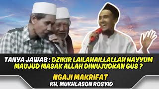 Q&A GUS MUKHLASON ROSYID DZIKIR LAILAHAILLALLAH HAYYUM MAUJUD CAN ALLAH BE MADE BY GUS