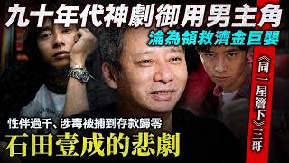 九十年代日劇神劇御用男主 淪為領救濟金巨嬰？石田壹成的悲劇、性伴過千、涉毒被捕到存款歸零？是咎由自取還是演藝圈黑幕的祭品？