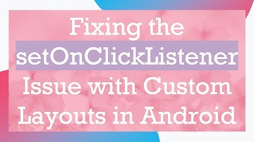 Fixing the setOnClickListener Issue with Custom Layouts in Android