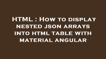 HTML : How to display nested json arrays into html table with material angular