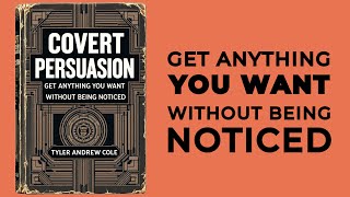 Covert Persuasion: Get Anything You Want Without Being Noticed (Audiobook)