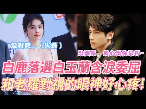 愛到極致是心疼！白鹿落選白玉蘭獎，滿臉失落含淚委屈，和台下羅云熙對視的眼神說明一切，老羅心疼到不禁落淚，他真的好愛她！#白鹿 #罗云熙 #长月烬明 #cp