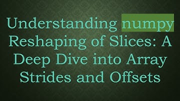 Understanding numpy Reshaping of Slices: A Deep Dive into Array Strides and Offsets