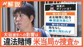 大谷選手への影響は？水原氏の違法賭博問題　捜査のポイントは大谷選手が“掛け金と認識”していたか【Nスタ解説】｜TBS NEWS DIG