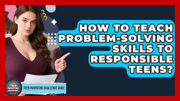 How To Teach Problem-solving Skills To Responsible Teens? - Teen Parenting Challenge Guide