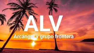 ARCÁNGEL Y GRUPO FRONTERA- ALV (LETRA) SENTIMIENTO, ELEGANCIA Y MÁS MALDAD