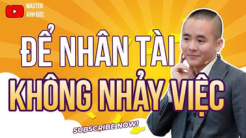 Cách giữ chân nhân tài luôn bên bạn: Tránh họ nhảy việc | Master Anh Đức