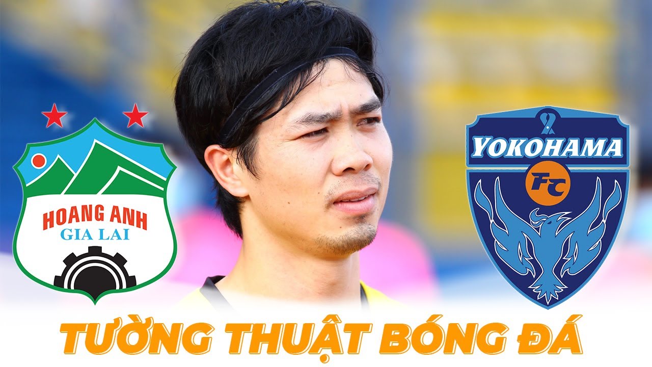 🔴 Tường thuật | HAGL – Yokohama FC | Công Phượng panenka thất bại ở tuổi 21 | BLV Quang Huy