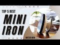 Top 5 Best Mini Irons in 2023 [Review]