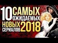 👍ТОП-10 САМЫХ ОЖИДАЕМЫХ НОВЫХ СЕРИАЛОВ 2018