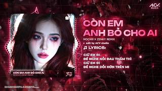 Còn Em Anh Bỏ Cho Ai Remix | Mochiii x Zenky Remix Giữ Anh Đi Để Nghe Nỗi Đau Thầm Thì Remix